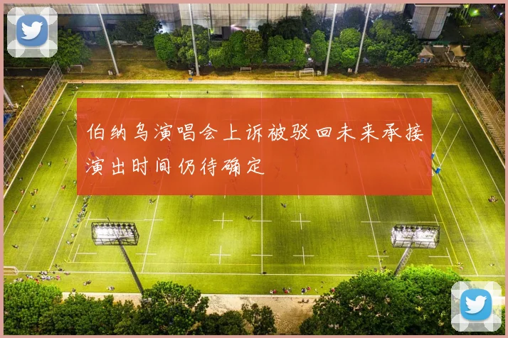 伯纳乌演唱会上诉被驳回未来承接演出时间仍待确定