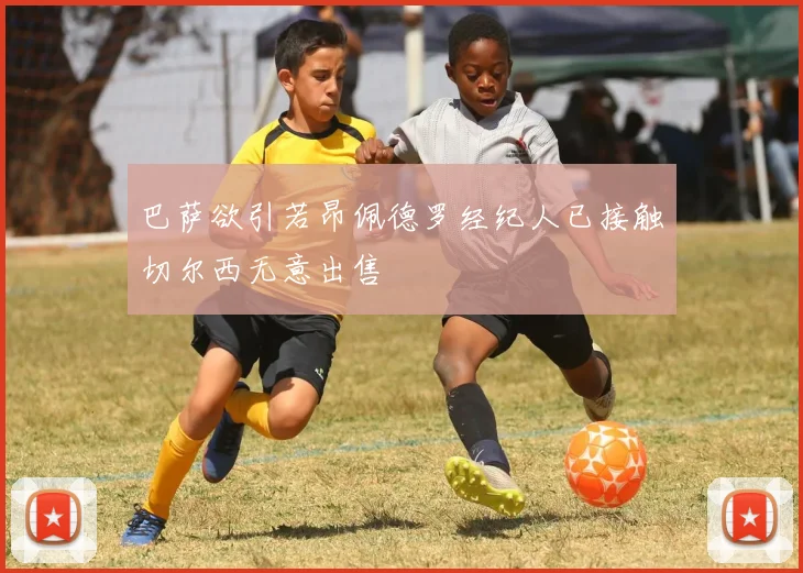 巴萨欲引若昂佩德罗经纪人已接触切尔西无意出售
