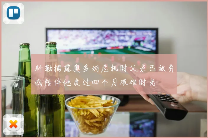 科勒揭露奥多姆危机时父亲已放弃我陪伴他度过四个月艰难时光