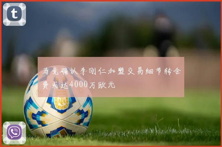 马竞确认李刚仁加盟交易细节转会费或达4000万欧元