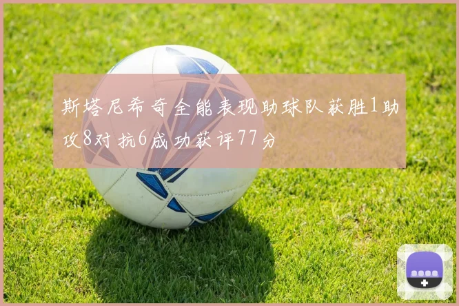 斯塔尼希奇全能表现助球队获胜1助攻8对抗6成功获评77分