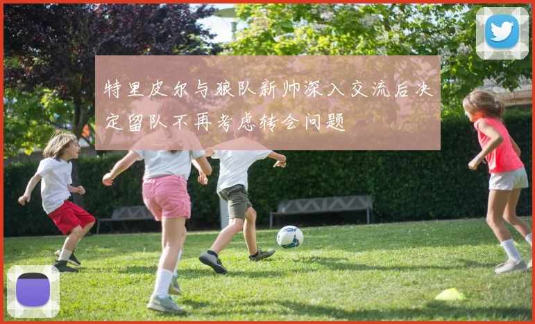 特里皮尔与狼队新帅深入交流后决定留队不再考虑转会问题