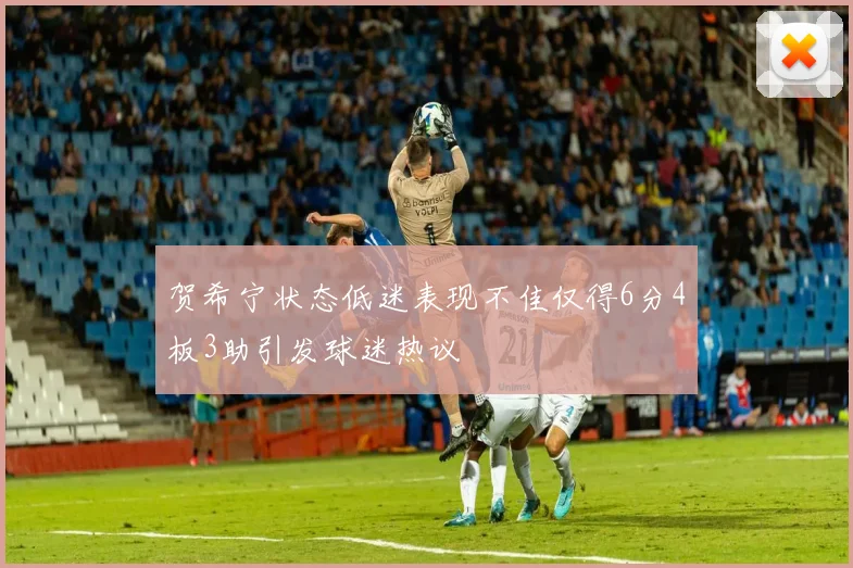 贺希宁状态低迷表现不佳仅得6分4板3助引发球迷热议