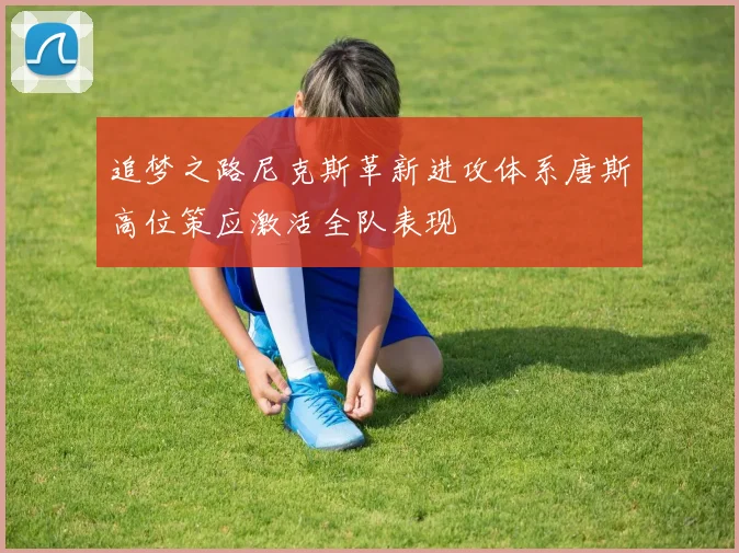 追梦之路尼克斯革新进攻体系唐斯高位策应激活全队表现