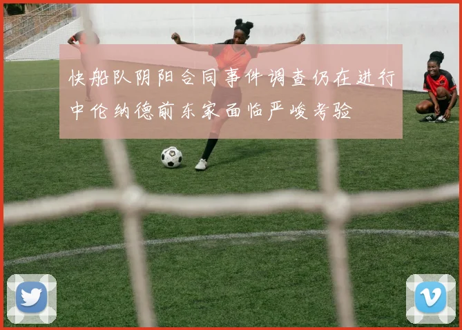 快船队阴阳合同事件调查仍在进行中伦纳德前东家面临严峻考验